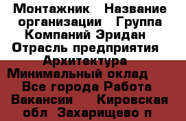 Монтажник › Название организации ­ Группа Компаний Эридан › Отрасль предприятия ­ Архитектура › Минимальный оклад ­ 1 - Все города Работа » Вакансии   . Кировская обл.,Захарищево п.